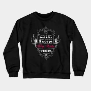 Today I Don't Feel Like Doing Anything Except My Wife I'd Do Her Crewneck Sweatshirt